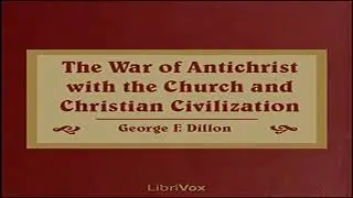 The War of Antichrist with the Church and Christian Civilization by George F. DILLON Part 2/2