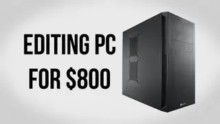 Build an Editing PC for $800 - May 2013