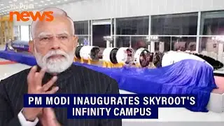 PM Modi inaugurates Skyroot's Infinity Campus in Hyderabad