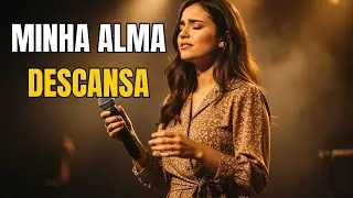 Minha Alma Descansa – Louvor Que Acalma o Coração | Adoração Profunda