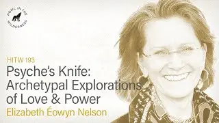 Psyche&rsquo;s Knife: Archetypal Explorations of Love and Power | Elizabeth &Eacute;owyn Nelson | HITW 193