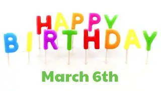 Happy Birthday 🎂 March 6th