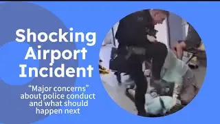 Shocking Airport Incident - Major Concerns about Police Conduct & What should happen next!