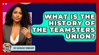 What Is The History Of The Teamsters Union? - The Sociology Workshop