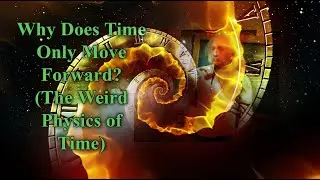 Why Does Time Only Move Forward? (The Weird Physics of Time)