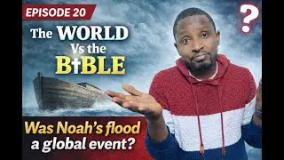 Episode 20 | Was Noah's Flood a Global Event? | The World Vs the Bible | Samuel Kwame Adjei