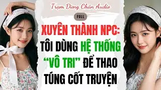 FULL | XUYÊN THÀNH NPC: TÔI DÙNG HỆ THỐNG “VÔ TRI” ĐỂ THAO TÚNG CỐT TRUYỆN | Trạm Dừng Chân #audio