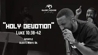 Holy Devotion | Luke 10:38-42 | Apostle Alex. T. White Sr.