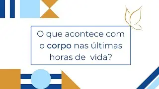 O QUE ACONTECE COM O CORPO NAS ÚLTIMAS HORAS DE VIDA?