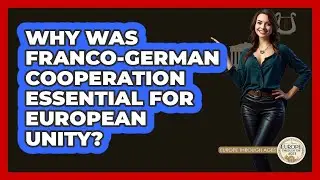 Why Was Franco-German Cooperation Essential For European Unity?