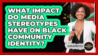What Impact Do Media Stereotypes Have On Black Community Identity? - Black History Files
