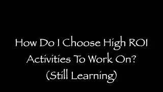 How Do I Choose High ROI Activities To Work On? (Still Learning)