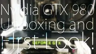 Nvidia GeForce GTX 980 Unboxing and First Look!