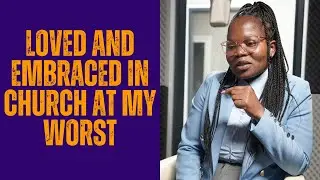 Loved and embraced at my worst by the church w/ Emily Legodi