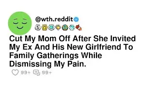 Cut My Mom Off After She Invited My Ex And His New Girlfriend To Family Gatherings While Dismissi...