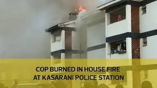 Cop burned in house fire at Kasarani police station