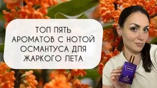 ТОП 5 АРОМАТОВ С НОТОЙ ОСМАНТУСА\ ЛУЧШИЕ ОСМАНТУСОВЫЕ АРОМАТЫ ДЛЯ ЖАРКОГО ЛЕТА