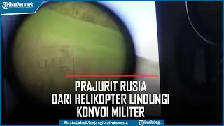 Detik-detik Prajurit Rusia dari Helikopter Lindungi Konvoi Militer dari Serangan Ukraina