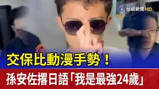 交保比動漫手勢！ 孫安佐撂日語「我是最強24歲」