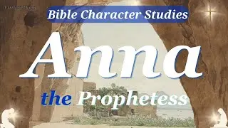 ANNA, the PROPHETESS | Bible CHARACTER STUDY