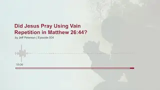 Did Jesus Pray Using Vain Repetition in Matthew 26:44?