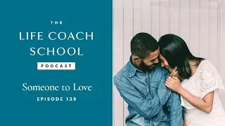 Someone to Love | The Life Coach School Podcast with Brooke Castillo Ep #139