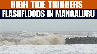 Karnataka | High Tide Triggers Flashfloods in Mangaluru | Ullal Roads Submerged | News