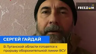 СЕРГЕЙ ГАЙДАЙ – в Луганской области готовятся к массированному прорыву оборонительной линии ВСУ