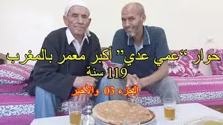 حوار مع عمي عدي أكبر معمر في المغرب 119 سنة الجزء 03 والأخير
