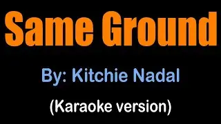 SAME GROUND - Kitchie Nadal (karaoke version)