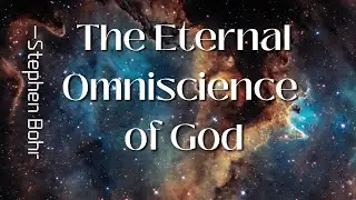 The Eternal Omniscience of God -Stephen Bohr