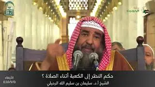 حكم النظر إلى الكعبة أثناء الصلاة ؟ الشيخ أ.د. سليمان الرحيلي