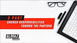 CHURCH RESPONSIBILITIES TOWRDS THE PASTORS. 2 PART.