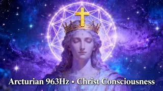 Arcturian 963Hz God Frequency Healing Meditation | Christ Consciousness Higher Self Ascension