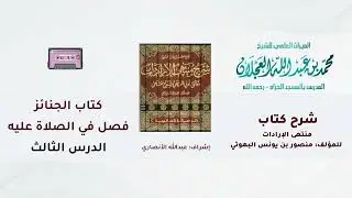 شرح كتاب منتهى الإرادات | 217- شرح الشيخ محمد العجلان | كتاب الجنائز | فصل في الصلاة عليه | (3).