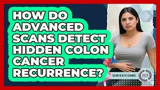 How Do Advanced Scans Detect Hidden Colon Cancer Recurrence? - Colon Health Channel