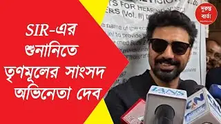 Dev-SIR Hearing | SIR-এর শুনানিতে তৃণমূলের সাংসদ তথা অভিনেতা দেব