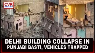Delhi: Four-Storey Building Collapses in Punjabi Basti Area, Vehicles Trapped Under Debris |CVR Eng