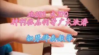 北293 大370 神啊你名何等广大泱漭 钢琴伴奏教学