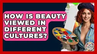 How Is Beauty Viewed In Different Cultures? - Art Across Cultures