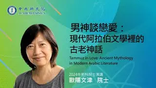 2024年新科院士-歐陽文津院士/男神談戀愛：現代阿拉伯文學裡的古老神話Tammuz in Love: Ancient Mythology in Modern Arabic Literature