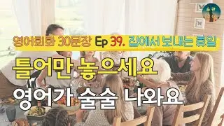 틀어만 놓으세요 영어가 술술 나와요 | 영어회화 30문장 Ep 39. 집에서 보내는 휴일