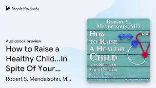 How to Raise a Healthy Child...In Spite Of Your&hellip; by Robert S. Mendelsohn, M.D &middot; Audiobook preview