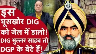 DIG Punjab - पंजाब के पूर्व DGP के बेटे हैं घूस मामले में पकड़े गए DIG भुल्लर