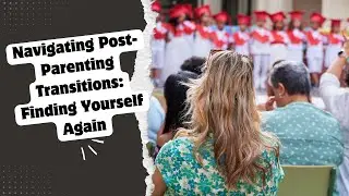 Navigating Post-Parenting Transitions: Finding Yourself Again