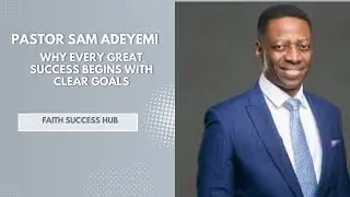 Pastor Sam Adeyemi: Why Every Great Success Begins With Clear Goals | Faith Success Hub