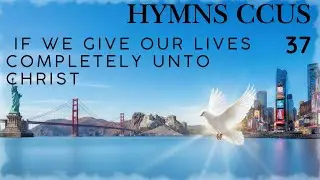 HYMN CCUS -  37 | IF WE GIVE OUR LIVES COMPLETELY UNTO CHRIST