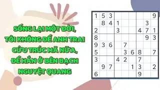 [FULL] SỐNG LẠI MỘT ĐỜI, TÔI KHÔNG ĐỂ ANH TRAI CỨU TRÚC MÃ NỮA, ĐỂ HẮN Ở BÊN BẠCH NGUYỆT QUANG
