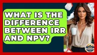 What Is The Difference Between IRR And NPV? - Home Investing Experts