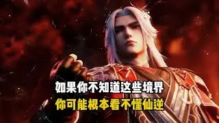 【仙逆】问鼎境只是开始，如果你不知道仙逆这些境界，你可能根本看不懂仙逆！
